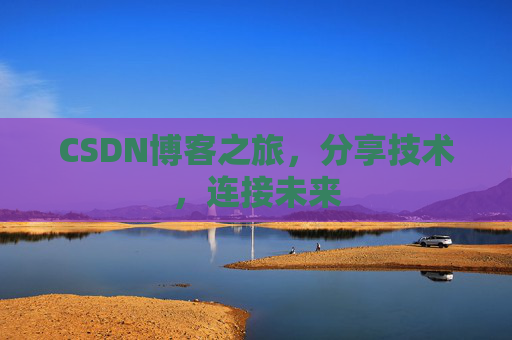 CSDN博客之旅，分享技术，连接未来
